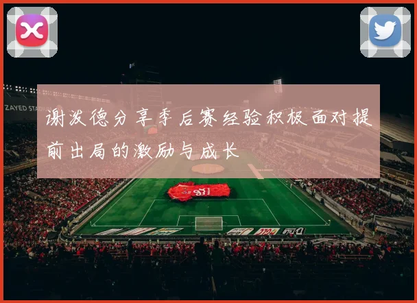 谢泼德分享季后赛经验积极面对提前出局的激励与成长