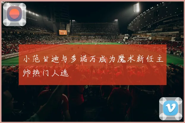 小范甘迪与多诺万成为魔术新任主帅热门人选