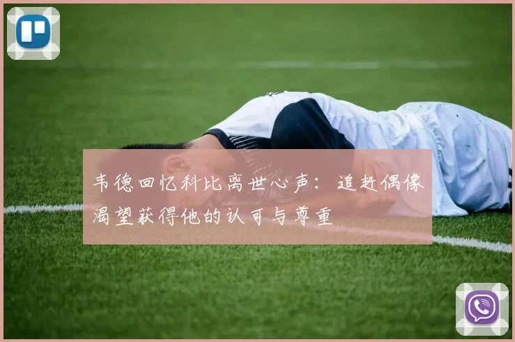 韦德回忆科比离世心声：追赶偶像渴望获得他的认可与尊重