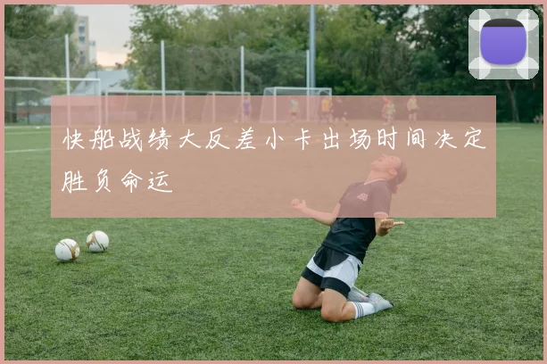 快船战绩大反差小卡出场时间决定胜负命运