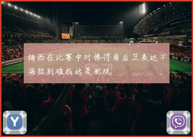 梅西在比赛中对佛得角后卫表达不满称别碰我这是犯规