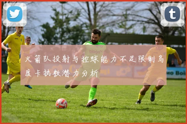 火箭队投射与控球能力不足限制乌度卡执教潜力分析