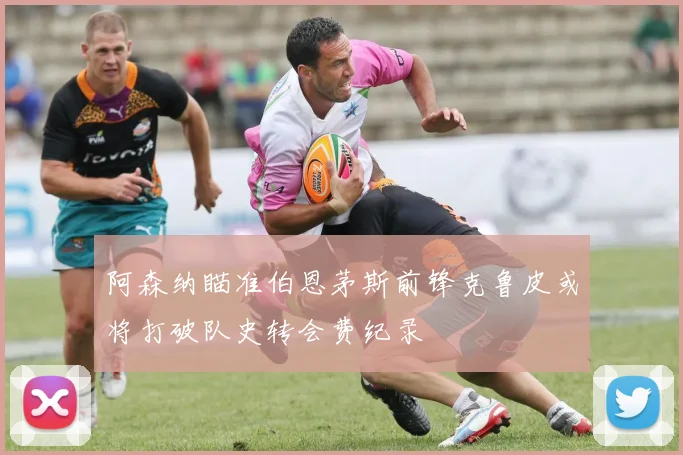 阿森纳瞄准伯恩茅斯前锋克鲁皮或将打破队史转会费纪录