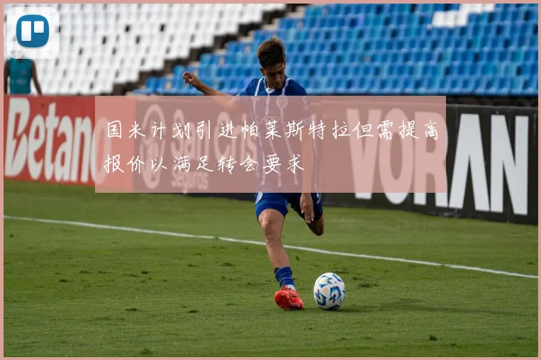 国米计划引进帕莱斯特拉但需提高报价以满足转会要求