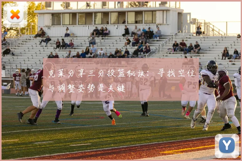 克莱分享三分投篮秘诀：寻找空位与调整姿势是关键